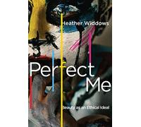 Perfect Me – Beauty as an Ethical Ideal – Princeton University Press