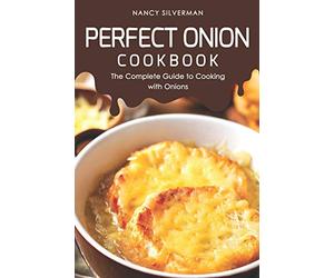 Perfect Onion Cookbook: The Complete Guide to Cooking with Onions