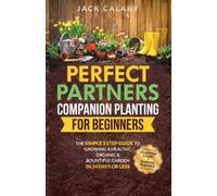 Perfect Partners: Companion Planting For Beginners: The Simple 3 Step Guide To Growing A Healthy, Organic & Bountiful Garden In 14 Days Or Less