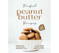 Perfect Peanut Butter Recipes: Go Nuts in the Kitchen! Amazingly Easy & Decadent Dishes using Peanut Butter