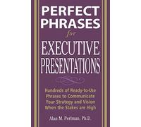 Perfect Phrases for Executive Presentations: Hundreds of Ready-to-Use Phrases to Use to Communicate Your Strategy and Vision When the Stakes Are High (Perfect Phrases Series)