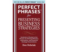 Perfect Phrases for Presenting Business Strategies: Hundreds of Ready-to-use Phrases for Writing Effective, Informative, and Powerful Strategy Presentations (Perfect Phrases Series)