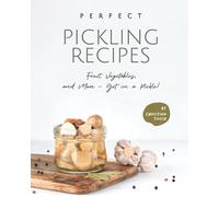 Perfect Pickling Recipes: Fruit, Vegetables, and More - Get in a Pickle!