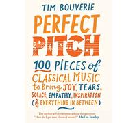 Perfect Pitch: 100 pieces of classical music to bring joy, tears, solace, empathy, inspiration (& everything in between)