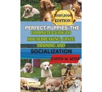 PERFECT PUPPIES: THE COMPLETE GUIDE TO HOUSEBREAKING, CRATE TRAINING AND SOCIALIZATION