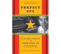 Perfect Spy: The Incredible Double Life Of Pham Xuan An, Time Magazine R eporter And Vietnamese Communist Agent: The Incredible Double Life Of Pham ... R eporter And Vietnamese Communist Agent