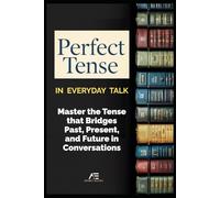 Perfect Tense in Everyday Talk: Master the Tense that Bridges Past, Present, and Future in Conversations