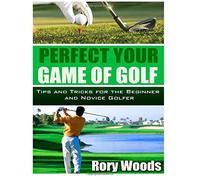 Perfect your game of golf: Tips and tricks for the beginner and novice golfer