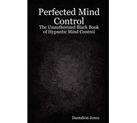 Perfected Mind Control - The Unauthorized Black Book of Hypnotic Mind Control: The Unauthorized Black Book of Hypnotic Mind Control