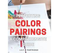 Perfecting Color Pairings: A Comprehensive Guide: Unlocking the Power of Colors: Expert Tips for Perfect Pairings to Elevate Your Style and Mood