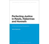 Perfecting Justice in Rawls, Habermas and Honneth: A Deconstructive Perspective (Continuum Studies in Political Philosophy)