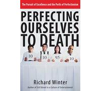 Perfecting Ourselves to Death: The Pursuit of Excellence and the Perils of Perfectionism