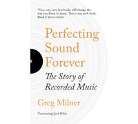 Perfecting Sound Forever : The Story Of Recorded Music
