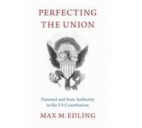 Perfecting the Union : National and State Authority in the US Constitution