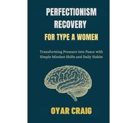 PERFECTIONISM RECOVERY FOR TYPE A WOMEN: Transforming Pressure into Peace with Simple Mindset Shifts and Daily Habits