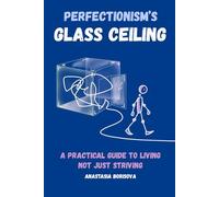 Perfectionism’s Glass Ceiling: A practical guide to living, not just striving