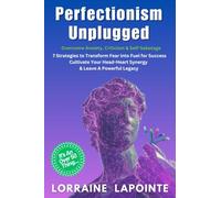 Perfectionism Unplugged: Overcome Anxiety, Criticism and Self-Sabotage: 7 Strategies to Transform Fear into Fuel for Success, Cultivate Your Head-Heart Synergy & Leave a Powerful Legacy