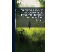 Perfectionnement Du Coeur Et De L'esprit Ou Lettres D'une Tante À Sa Nièce...