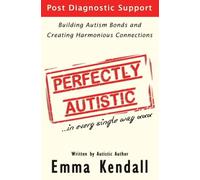 Perfectly Autistic: Post Diagnostic Support for Parents of ASD Children. Building Autism Bonds and Creating Harmonious Connections