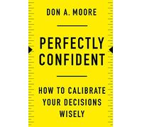 Perfectly Confident: How to Calibrate Your Decisions Wisely - A Berkeley Expert's Research-Based Psychology for Business and Life Success