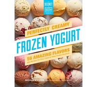 Perfectly Creamy Frozen Yogurt: 56 Amazing Flavors plus Recipes for Pies, Cakes & Other Frozen Desserts