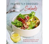 Perfectly Dressed Salads : 60 Delicious Recipes from Tangy Vinaigrettes to Creamy Mayos