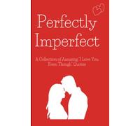 Perfectly Imperfect: A Collection of Amusing "I Love You Even Though" Quotes - Perfect Christmas, Anniversary, Valentine's Day, or Just Because You ... for Him or Her (The Quirky Heart Collection)