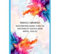 Perfectly Imperfect: An affirmations journal to help you take charge of your days, weeks, months....your life
