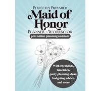 Perfectly Prepared Maid of Honor Planner and Workbook: With Checklists, Timelines, Party Planning Ideas & Budgeting Advice