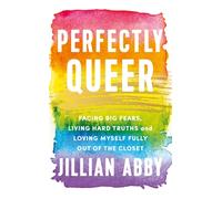 Perfectly Queer : Facing Big Fears, Living Hard Truths and Loving Myself Fully