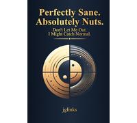 Perfectly Sane. Absolutely Nuts.: Don't Let Me Out. I Might Catch Normal.