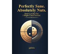 Perfectly Sane. Absolutely Nuts.: Don't Let Me Out. I Might Catch Normal.