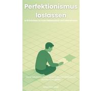 Perfektionismus loslassen: In 10 Schritten zu mehr Gelassenheit und Lebensfreude - Druck reduzieren, Fehler annehmen und entspannter durchs Leben gehen