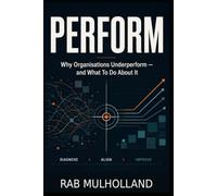PERFORM: Why Organisations Underperform: and What To Do About It (Risk, Business Resilience, Performance & Critical Infrastructure)