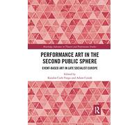 Performance Art in the Second Public Sphere: Event-based Art in Late Socialist Europe (Routledge Advances in Theatre & Performance Studies)