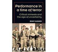 Performance in a Time of Terror: Critical Mimesis and the Age of Uncertainty (Theatre: Theory - Practice - Performance)