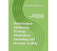Performance Marketing Strategy Attribution Modeling and Revenue Scaling: Mastering Data-Driven Attribution to Maximize Marketing ROI and Accelerate Revenue Growth