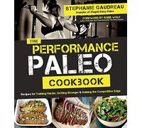 Performance Paleo Cookbook, The: Recipes for Training Harder, Getting Stronger and Gaining the Competitive Edge