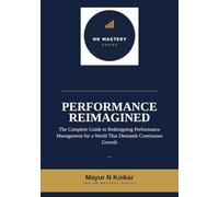 Performance Reimagined: The Complete Guide to Redesigning Performance Management for a World That Demands Continuous Growth: 6 (HR Mastery Series)