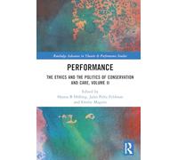 Performance: The Ethics and the Politics of Conservation and Care, Volume II: 2 (Routledge Advances in Theatre & Performance Studies)
