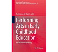 Performing Arts in Early Childhood Education: Aesthetics and Meaning (International Perspectives on Early Childhood Education and Development, 47)