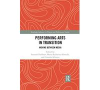 Performing Arts in Transition: Moving between Media (Routledge Advances in Theatre & Performance Studies)