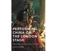 Performing China on the London Stage: Chinese Opera and Global Power, 1759-2008