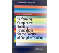 Performing Complexity: Building Foundations for the Practice of Complex Thinking (SpringerBriefs in Complexity)