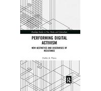 Performing Digital Activism: New Aesthetics and Discourses of Resistance (Routledge Studies in New Media and Cyberculture)