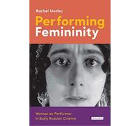Performing Femininity: Woman as Performer in Early Russian Cinema (KINO - The Russian and Soviet Cinema)