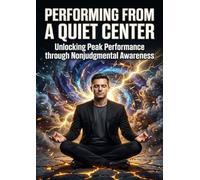 Performing from a Quiet Center: Unlocking Peak Performance through Nonjudgmental Awareness