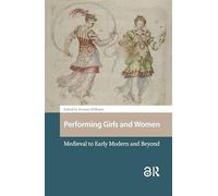 Performing Girls and Women: Medieval to Early Modern and Beyond (Gendering the Late Medieval and Early Modern World)
