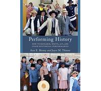 Performing History: How to Research, Write, Act, and Coach Historical Performances (American Association for State and Local History)