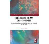 Performing Human Consciousness: A Philosophical Investigation into the Staging of the Mind (Routledge Advances in Theatre & Performance Studies)
